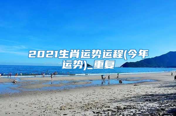 2021生肖运势运程(今年运势)_重复