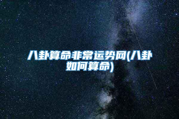 八卦算命非常运势网(八卦如何算命)