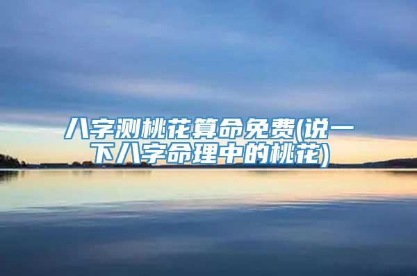 八字测桃花算命免费(说一下八字命理中的桃花)