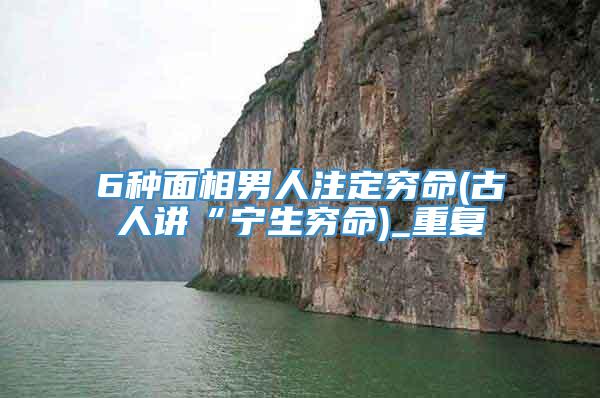 6种面相男人注定穷命(古人讲“宁生穷命)_重复