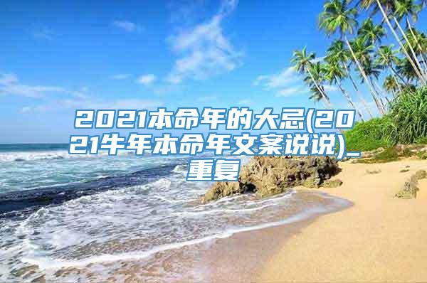 2021本命年的大忌(2021牛年本命年文案说说)_重复