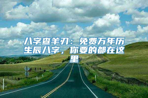 八字查羊刃：免费万年历生辰八字，你要的都在这里