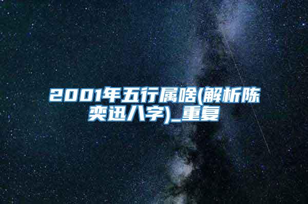 2001年五行属啥(解析陈奕迅八字)_重复