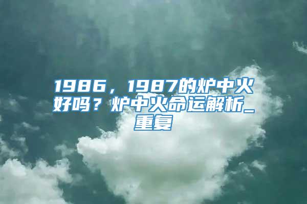 1986，1987的炉中火好吗？炉中火命运解析_重复