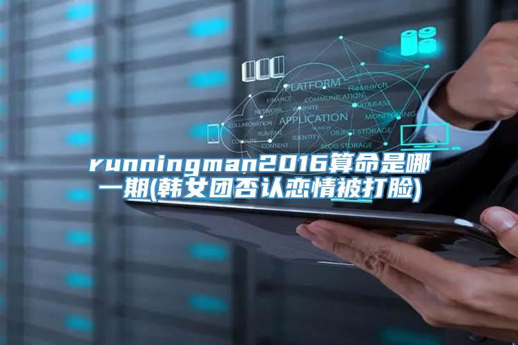 runningman2016算命是哪一期(韩女团否认恋情被打脸)