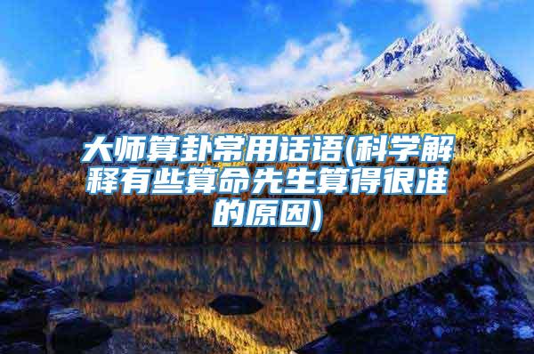 大师算卦常用话语(科学解释有些算命先生算得很准的原因)