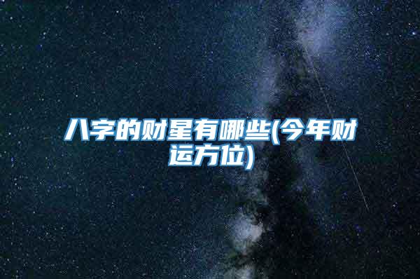 八字的财星有哪些(今年财运方位)