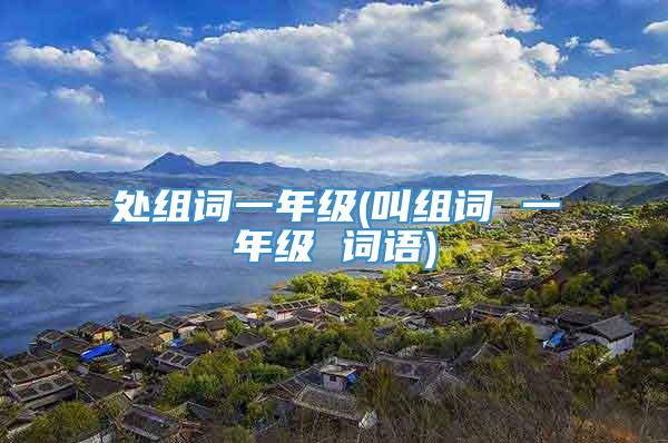 处组词一年级(叫组词 一年级 词语)