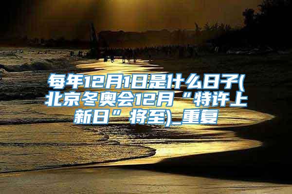 每年12月1日是什么日子(北京冬奥会12月“特许上新日”将至)_重复