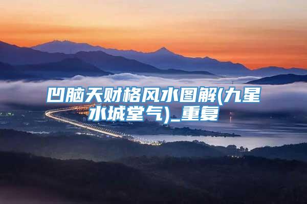 凹脑天财格风水图解(九星水城堂气)_重复