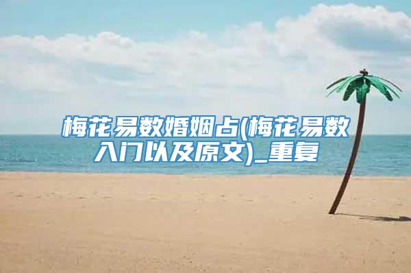 梅花易数婚姻占(梅花易数入门以及原文)_重复