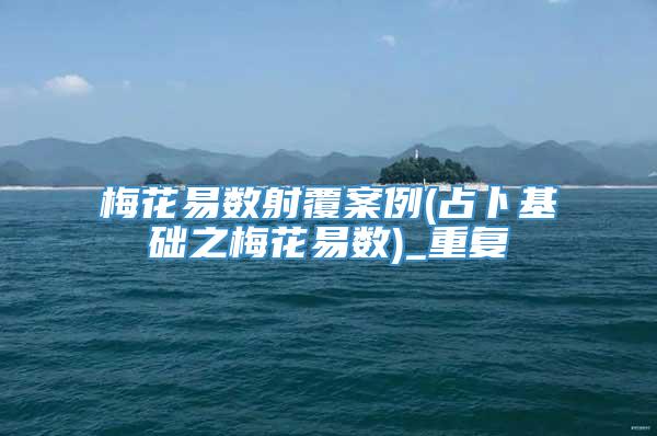 梅花易数射覆案例(占卜基础之梅花易数)_重复