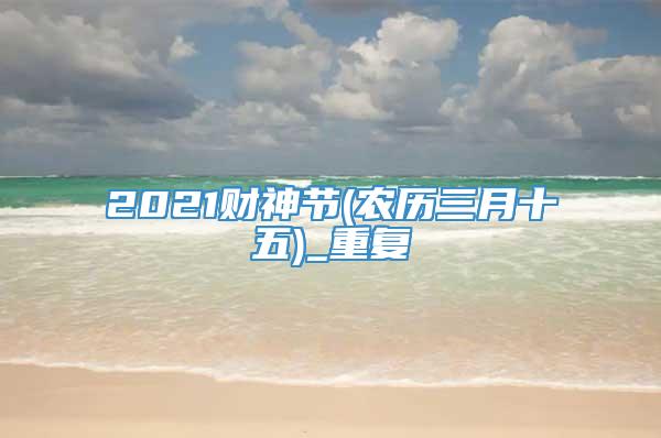 2021财神节(农历三月十五)_重复