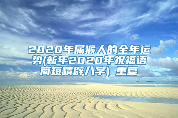2020年属猴人的全年运势(新年2020年祝福语简短精辟八字)_重复