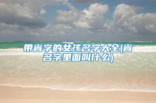 带省字的女孩名字大全(省名字里面叫什么)