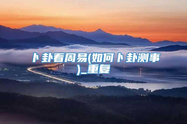 卜卦看周易(如何卜卦测事)_重复