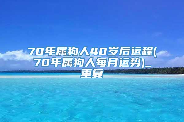 70年属狗人40岁后运程(70年属狗人每月运势)_重复