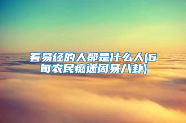 看易经的人都是什么人(6旬农民痴迷周易八卦)