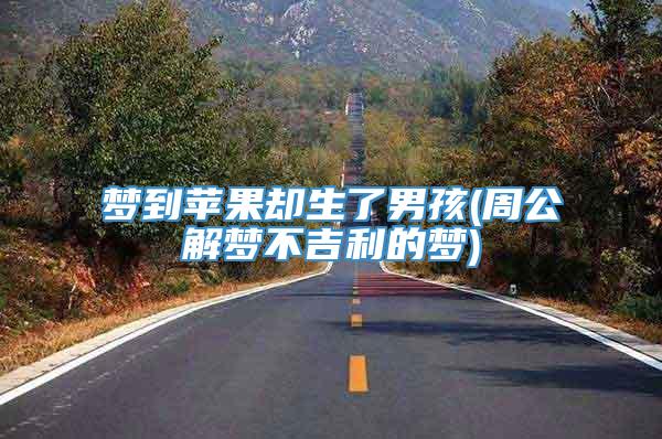 梦到苹果却生了男孩(周公解梦不吉利的梦)