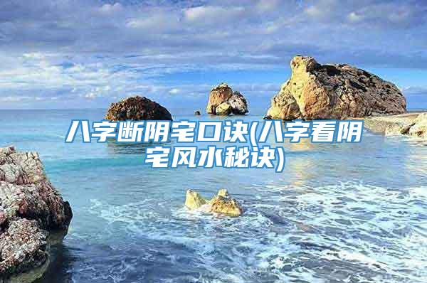 八字断阴宅口诀(八字看阴宅风水秘诀)