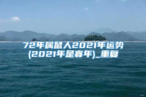 72年属鼠人2021年运势(2021年是寡年)_重复