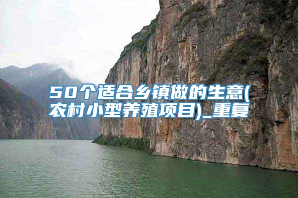 50个适合乡镇做的生意(农村小型养殖项目)_重复