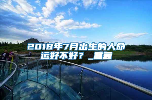2018年7月出生的人命运好不好？_重复