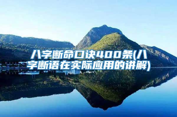 八字断命口诀400条(八字断语在实际应用的讲解)