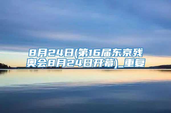 8月24日(第16届东京残奥会8月24日开幕)_重复
