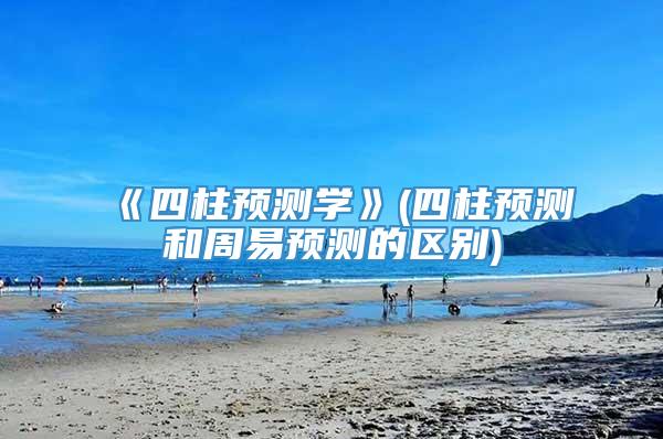 《四柱预测学》(四柱预测和周易预测的区别)