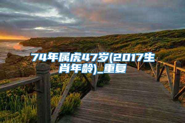 74年属虎47岁(2017生肖年龄)_重复
