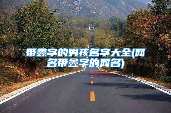 带鑫字的男孩名字大全(网名带鑫字的网名)