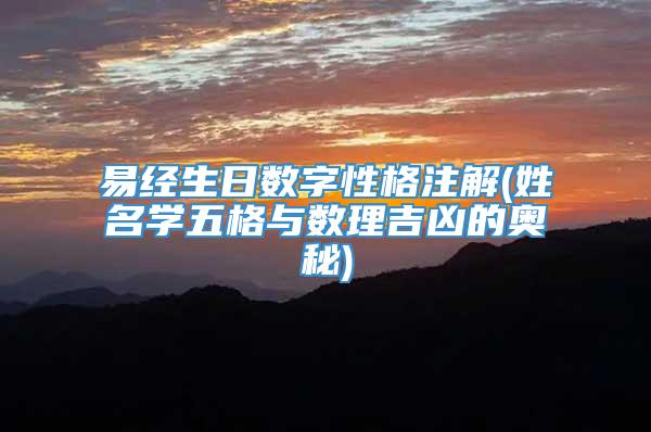 易经生日数字性格注解(姓名学五格与数理吉凶的奥秘)