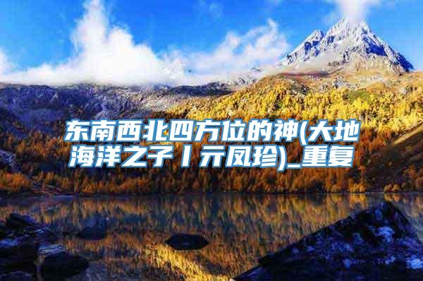 东南西北四方位的神(大地海洋之子丨亓凤珍)_重复