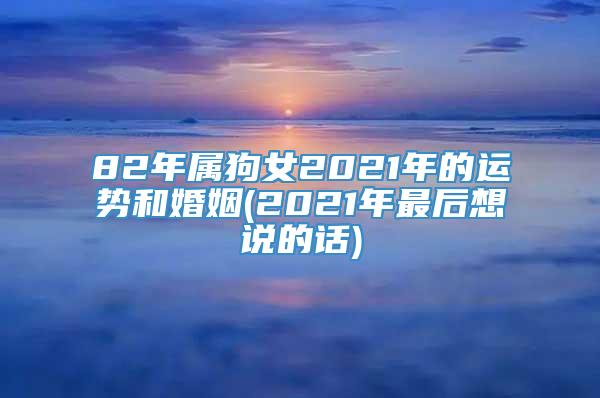 82年属狗女2021年的运势和婚姻(2021年最后想说的话)