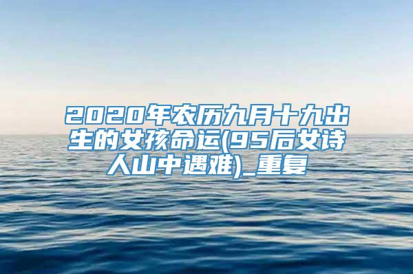 2020年农历九月十九出生的女孩命运(95后女诗人山中遇难)_重复