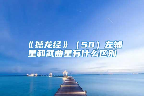 《撼龙经》（50）左辅星和武曲星有什么区别