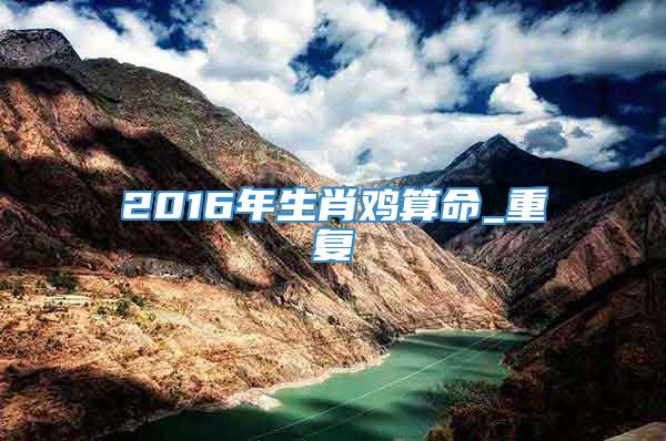 2016年生肖鸡算命_重复