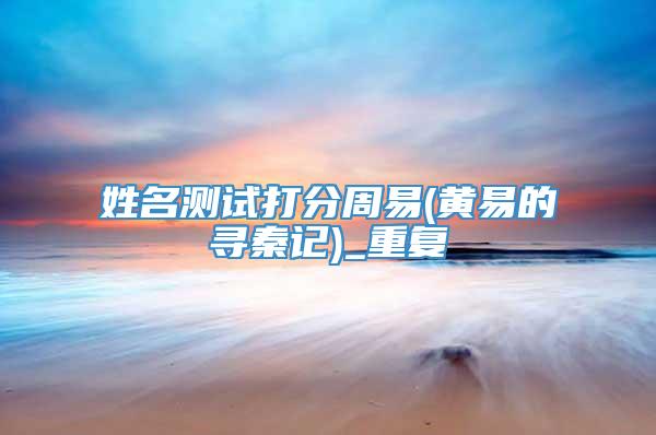 姓名测试打分周易(黄易的寻秦记)_重复