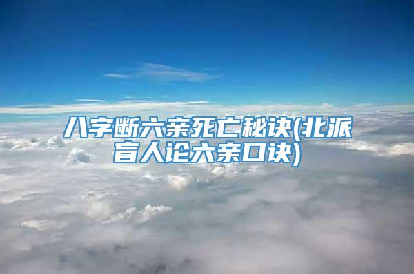 八字断六亲死亡秘诀(北派盲人论六亲口诀)