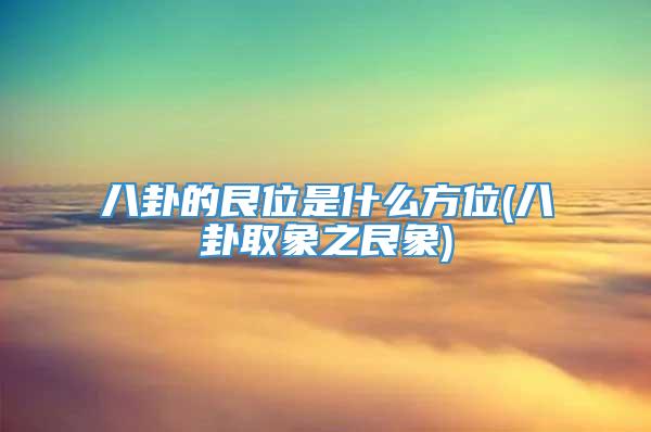 八卦的艮位是什么方位(八卦取象之艮象)