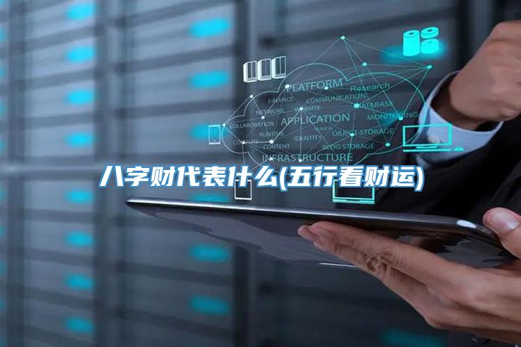 八字财代表什么(五行看财运)