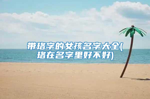 带珞字的女孩名字大全(珞在名字里好不好)