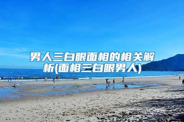 男人三白眼面相的相关解析(面相三白眼男人)