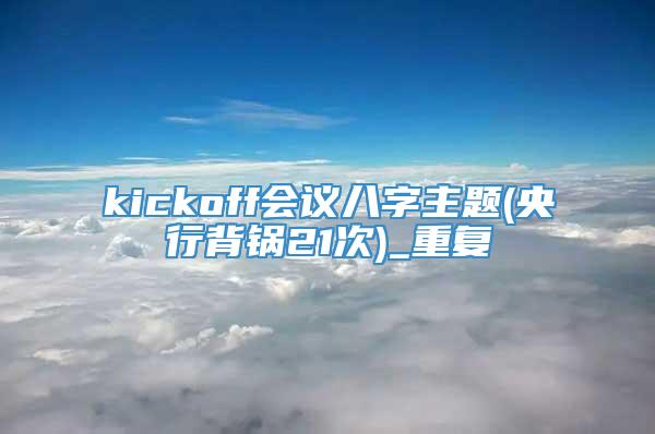 kickoff会议八字主题(央行背锅21次)_重复