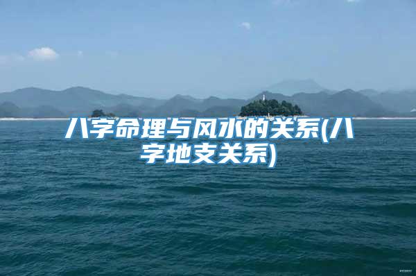 八字命理与风水的关系(八字地支关系)