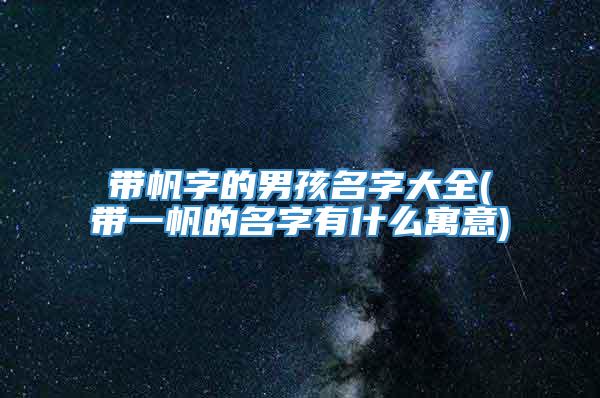 带帆字的男孩名字大全(带一帆的名字有什么寓意)