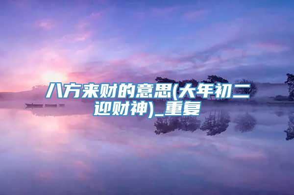 八方来财的意思(大年初二迎财神)_重复