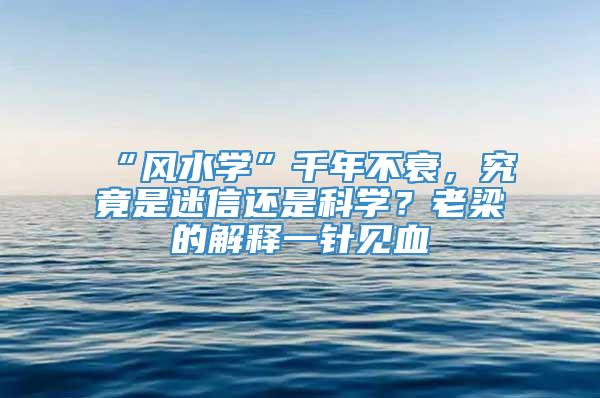 “风水学”千年不衰，究竟是迷信还是科学？老梁的解释一针见血