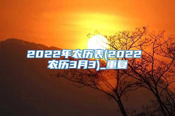 2022年农历表(2022 农历3月3)_重复